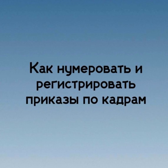 Как нумеровать и регистрировать приказы по кадрам⁣⁣⠀