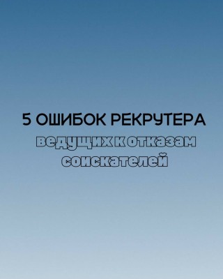 5 ошибок рекрутера, которые ведут к отказам соискателей