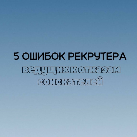5 ошибок рекрутера, которые ведут к отказам соискателей