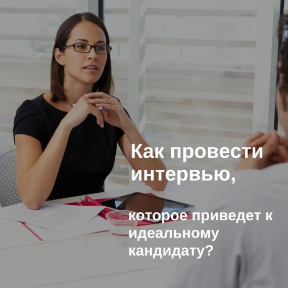 Как провести интервью, которое приведет к идеальному кандидату?