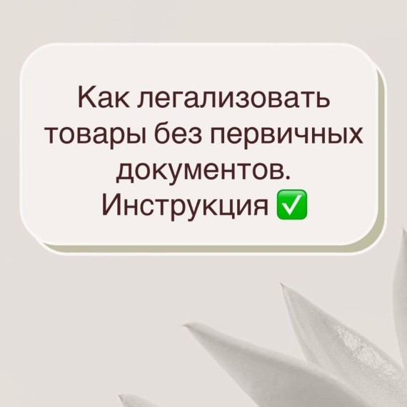 Как легализовать товары без первичных документов? Инструкция!