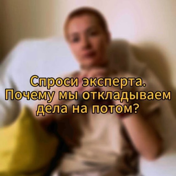 Почему мы откладываем дела на потом? Ответ эксперта