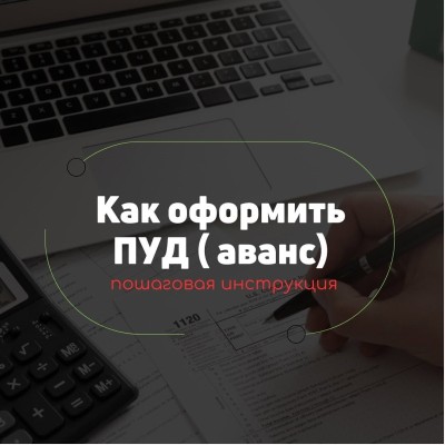 Пошаговая инструкция как оформить ПУД (аванс)