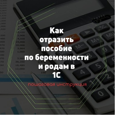 Пошаговая инструкция как отразить пособие по беременности и родам в 1С