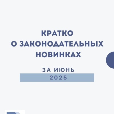 Коротко о законодательных новинках за июнь 2025