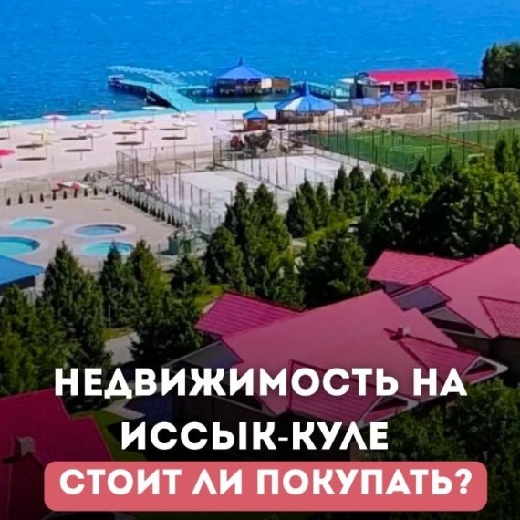 Недвижимость на Иссык-Куле — стоит ли брать?