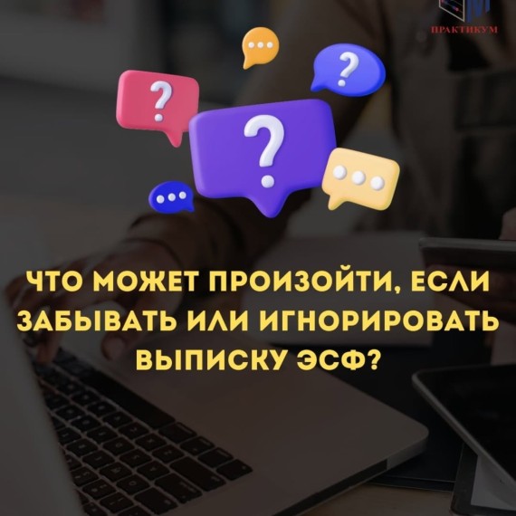 Что может произойти, если забывать или игнорировать выписку ЭСФ