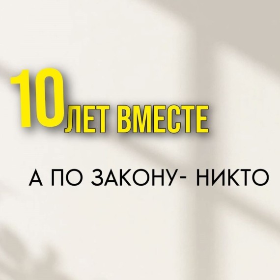 10 лет вместе, а по закону — никто. Часть 2.