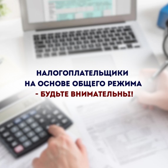 Налогоплательщики на основе общего режима - будьте внимательны!