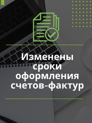 Изменены сроки оформления счетов-фактур 