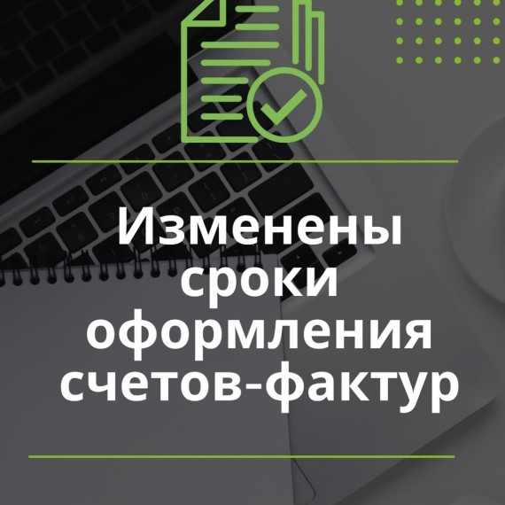 Изменены сроки оформления счетов-фактур 