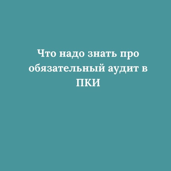 Что надо знать про обязательный аудит в ПКИ
