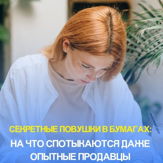 Секретные ловушки в бумагах: на что спотыкаются даже опытные продавцы