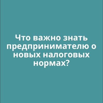 Что важно знать предпринимателю о новых налоговых нормах?