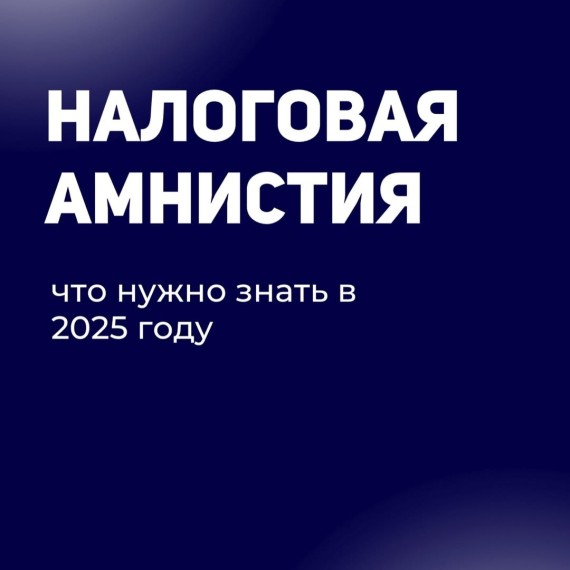 Налоговая амнистия 2025 — что важно знать!