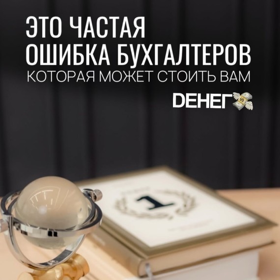 Частая ошибка бухгалтеров, которая может стоить вам денег!
