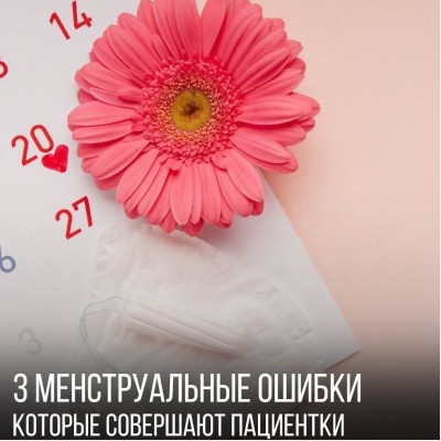 3 менструальные ошибки, которые совершают пациентки