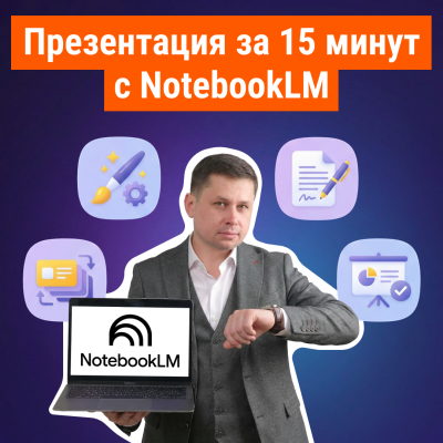 Как сделать презентацию за 15 минут с помощью NotebookLM: Универсальный ИИ-гайд для студентов, преподавателей, специалистов и бизнеса