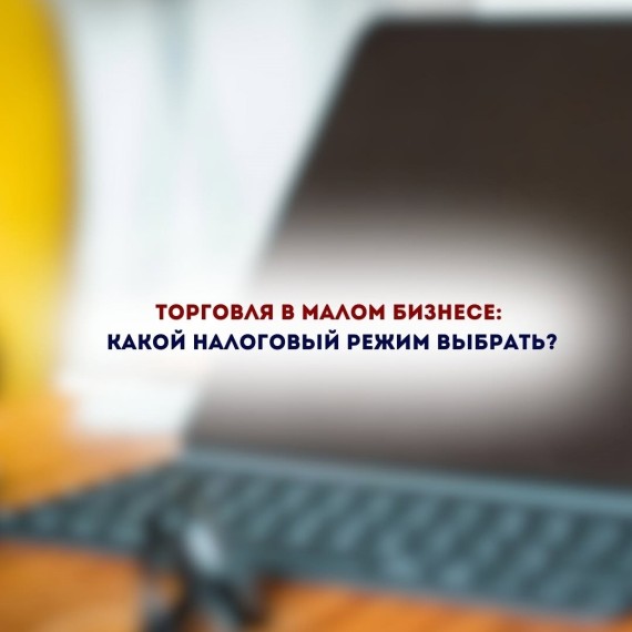 Торговля в малом бизнесе: какой налоговый режим выбрать?