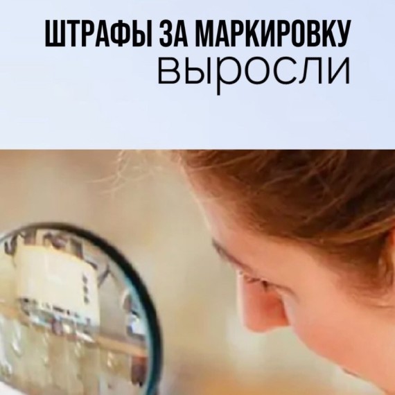 Штрафы за маркировку выросли!