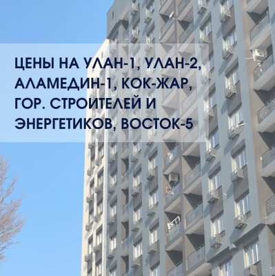 Цены квартир. Улан-1, Улан-2, Аламедин-1, Кок-Жар, Гор. строителей и энергетиков, Восток-5 