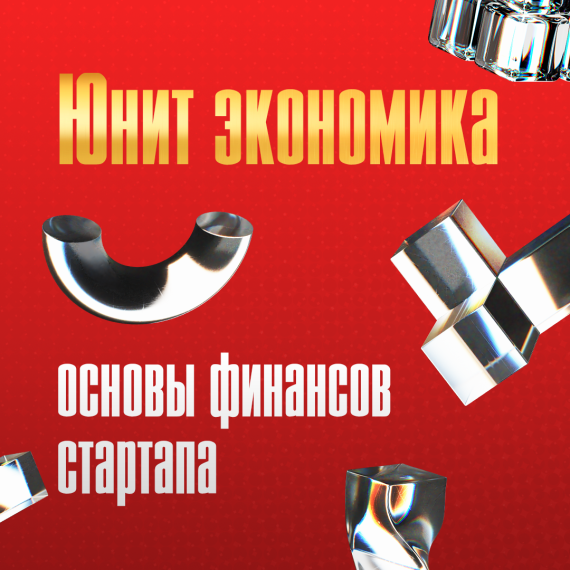 Юнит-экономика и основы финансов стартапа: как считать прибыльность с первого клиента