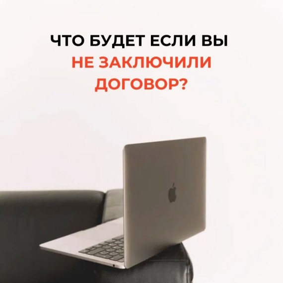 Что будет, если вы не заключили договор?