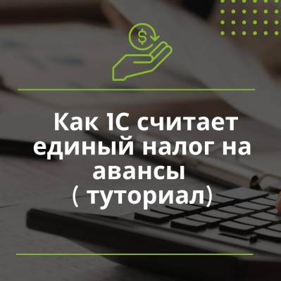 Как 1С считает единый налог на авансы 