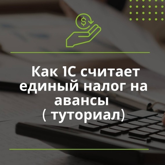 Как 1С считает единый налог на авансы 
