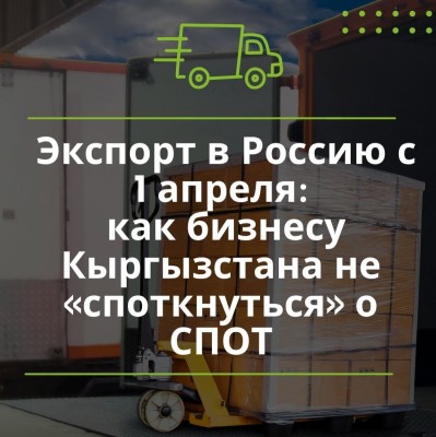Экспорт в Россию с 1 апреля: как бизнесу Кыргызстана не «споткнуться» о СПОТ