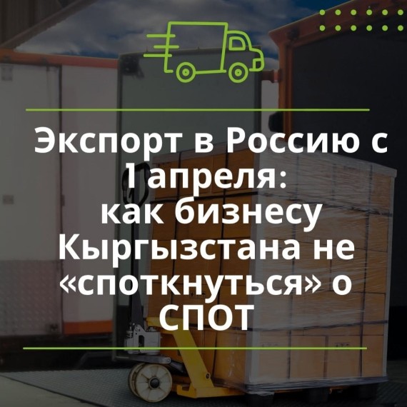 Экспорт в Россию с 1 апреля: как бизнесу Кыргызстана не «споткнуться» о СПОТ