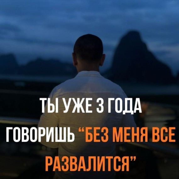 Ты уже 3 года говоришь: «Без меня всё развалится»