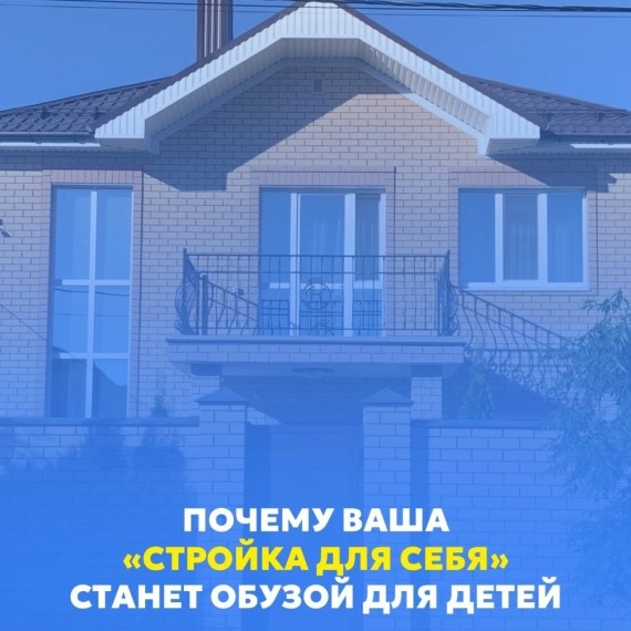 Почему ваша «стройка для себя» станет обузой для детей?