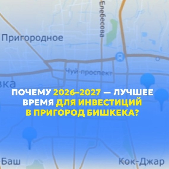 Почему 2026-2027 - лучшее время для инвестиции в пригород Бишкека?