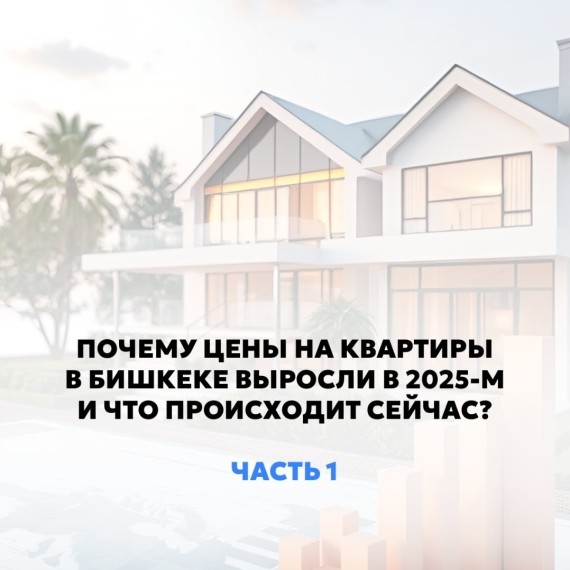 Часть 1. Почему цены на квартиры выросли в Бишкеке в 2025 году?