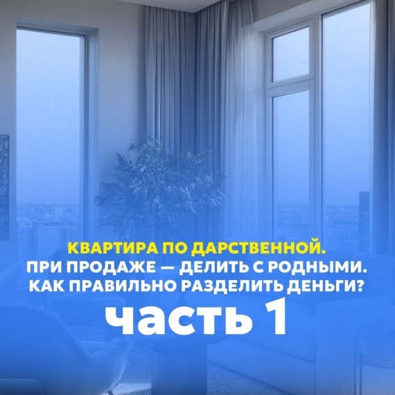 Часть 1. Квартира по дарственной. Как правильно разделить деньги с родными при продаже?