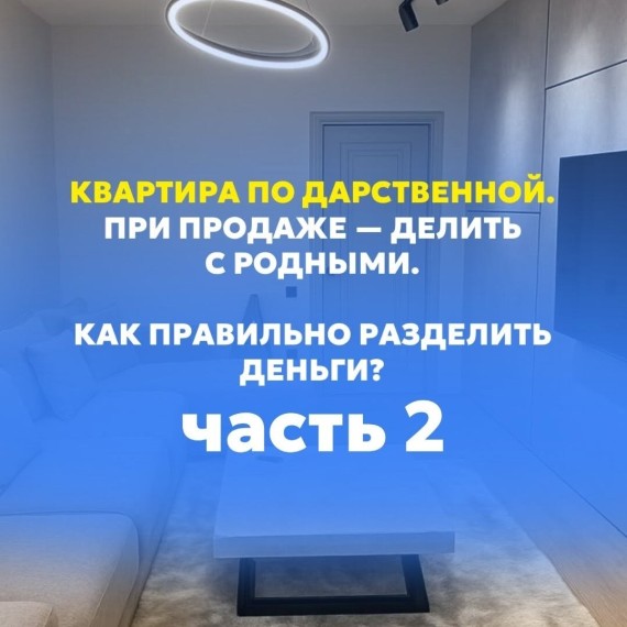 Часть 2. Квартира по дарственной. Как правильно разделить деньги с родными при продаже?