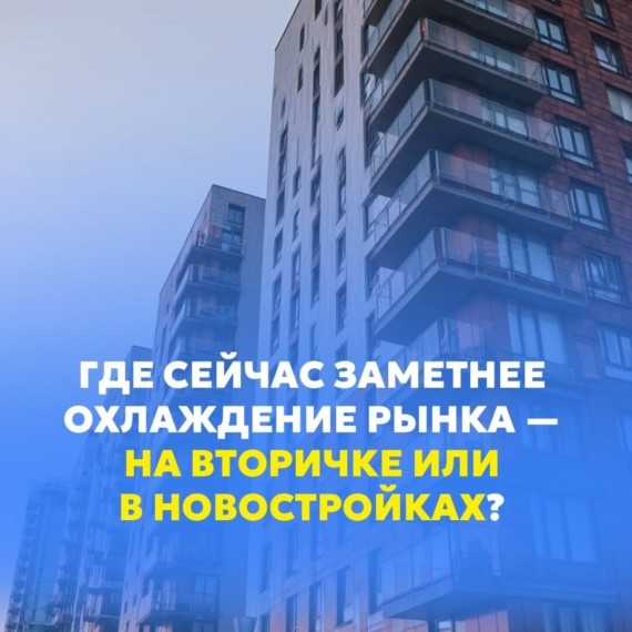 Где сейчас заметнее охлаждение рынка - на вторичке или новостройках?