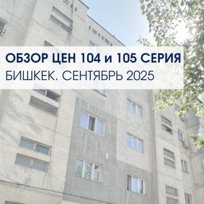 Обзор цен в Бишкеке на недвижимость. 104 и 105 серия на сентябрь