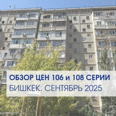 Обзор цен на квартиры 106 и 108 серии в Бишкеке. Сентябрь 2025