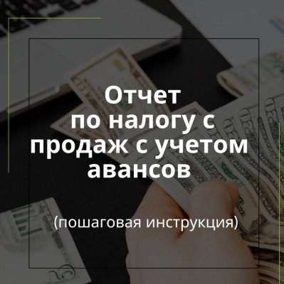 Отчет по налогу с продаж с учетом авансов. Пошаговая инструкция