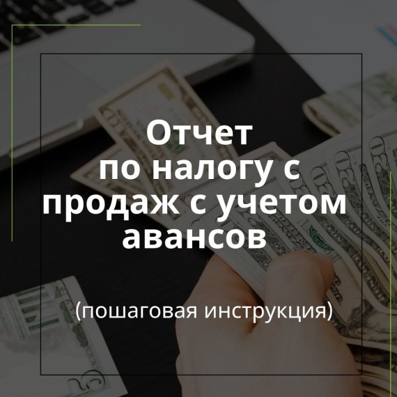 Отчет по налогу с продаж с учетом авансов. Пошаговая инструкция