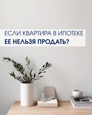 Если квартира в ипотеке, ее нельзя продать?