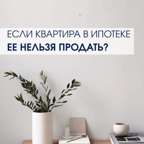 Если квартира в ипотеке, ее нельзя продать?