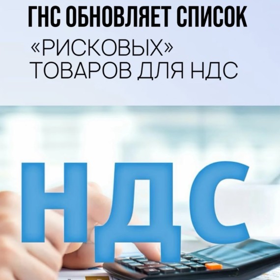 ГНС обновляет список "Рисковых" товаров для НДС
