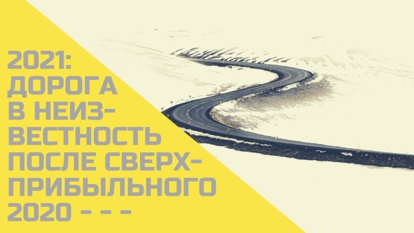 2021: дорога в неизвестность после сверхприбыльного 2020