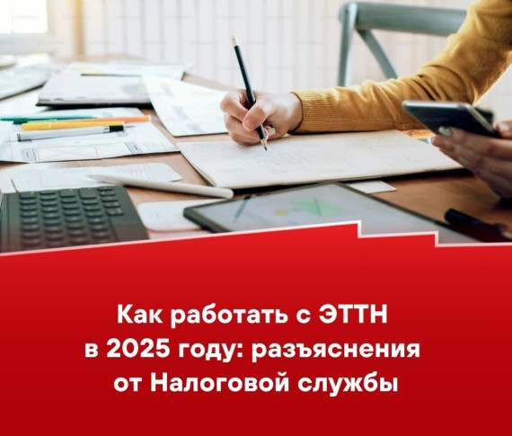 Как работать с ЭТТН в 2025 году: разъяснения от Налоговой службы