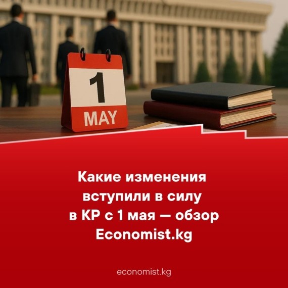 Какие изменения вступили в силу в КР с 1 мая  - обзор Economist.kg