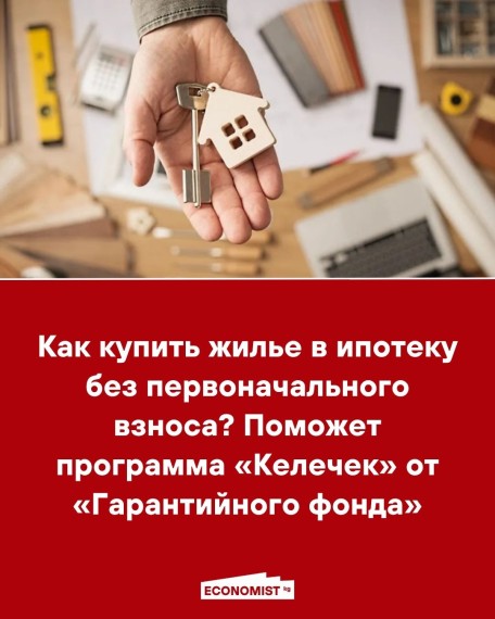 Как купить жилье в ипотеку без первоначального взноса? Поможет программа «Келечек» от «Гарантийного фонда»