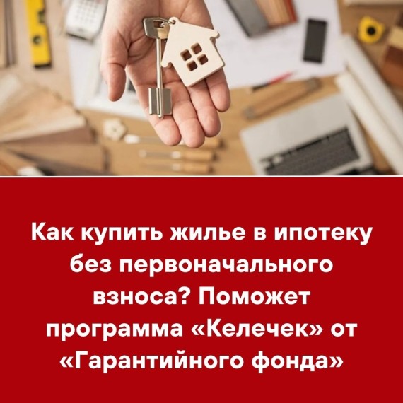 Как купить жилье в ипотеку без первоначального взноса? Поможет программа «Келечек» от «Гарантийного фонда»